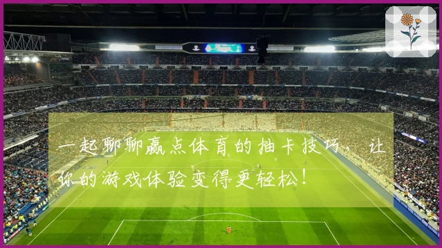 一起聊聊赢点体育的抽卡技巧，让你的游戏体验变得更轻松！