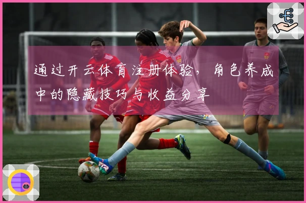 通过开云体育注册体验，角色养成中的隐藏技巧与收益分享