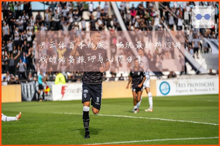 开云体育手机版：畅玩最新热门游戏的必备技巧与心得分享