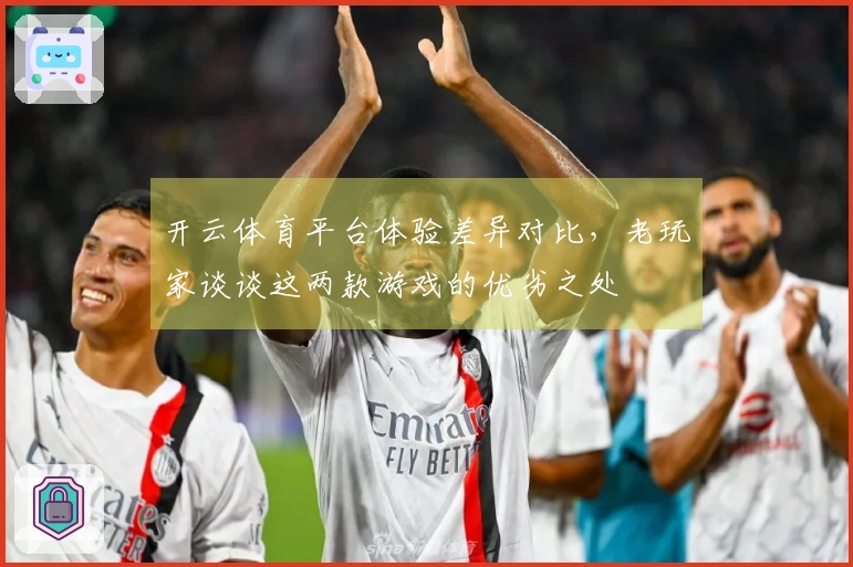 开云体育平台体验差异对比，老玩家谈谈这两款游戏的优劣之处
