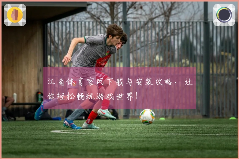 江南体育官网下载与安装攻略，让你轻松畅玩游戏世界！