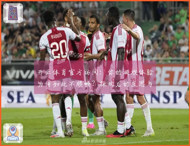 开云体育官方访问：你的游戏体验为何如此不顺畅？踩坑后的反思与技巧分享