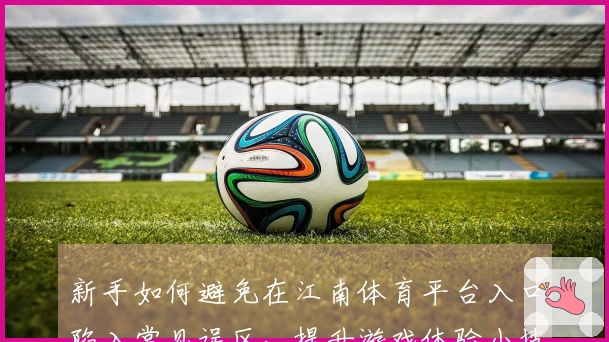 新手如何避免在江南体育平台入口陷入常见误区，提升游戏体验小技巧
