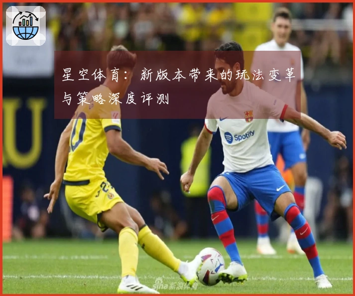 星空体育：新版本带来的玩法变革与策略深度评测