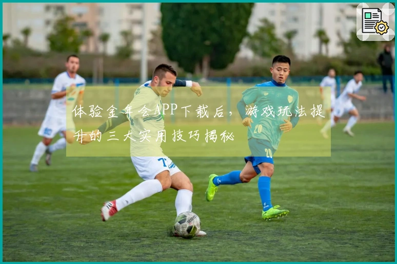体验金年会APP下载后，游戏玩法提升的三大实用技巧揭秘