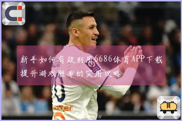新手如何有效利用6686体育APP下载提升游戏胜率的实用攻略