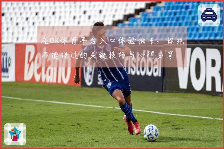 在mk体育平台入口体验抽卡，你绝不能错过的关键技巧与心得分享