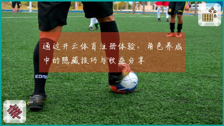 通过开云体育注册体验，角色养成中的隐藏技巧与收益分享