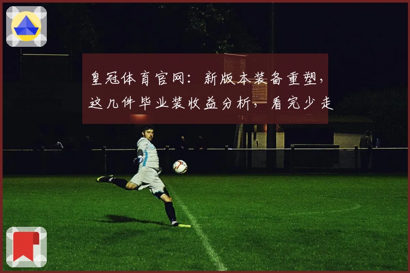 皇冠体育官网：新版本装备重塑，这几件毕业装收益分析，看完少走弯路！