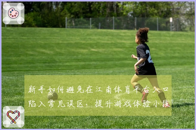 新手如何避免在江南体育平台入口陷入常见误区，提升游戏体验小技巧
